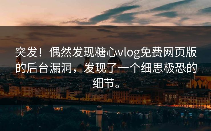 突发！偶然发现<strong>糖心vlog</strong>免费网页版的后台漏洞，发现了一个细思极恐的细节。