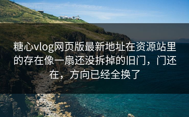 <strong>糖心vlog</strong>网页版最新地址在资源站里的存在像一扇还没拆掉的旧门，门还在，方向已经全换了